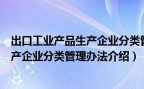 出口工业产品生产企业分类管理办法（关于出口工业产品生产企业分类管理办法介绍）