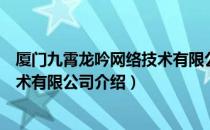 厦门九霄龙吟网络技术有限公司（关于厦门九霄龙吟网络技术有限公司介绍）