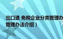 出口退 免税企业分类管理办法（关于出口退 免税企业分类管理办法介绍）