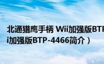 北通猎鹰手柄 Wii加强版BTP-4466（关于北通猎鹰手柄 Wii加强版BTP-4466简介）