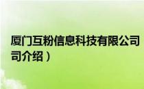 厦门互粉信息科技有限公司（关于厦门互粉信息科技有限公司介绍）