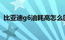 比亚迪g6油耗高怎么回事（比亚迪g6油耗）