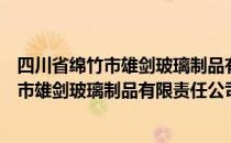 四川省绵竹市雄剑玻璃制品有限责任公司（关于四川省绵竹市雄剑玻璃制品有限责任公司）