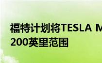 福特计划将TESLA Model 3的竞争对手推向200英里范围