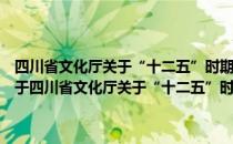 四川省文化厅关于“十二五”时期加快文化信息化建设的指导意见（关于四川省文化厅关于“十二五”时期加快文化信息化建设的指导意见）