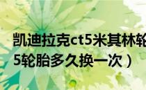 凯迪拉克ct5米其林轮胎多少钱（凯迪拉克CT5轮胎多久换一次）