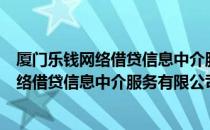 厦门乐钱网络借贷信息中介服务有限公司（关于厦门乐钱网络借贷信息中介服务有限公司介绍）