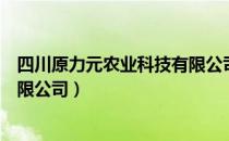 四川原力元农业科技有限公司（关于四川原力元农业科技有限公司）