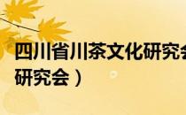 四川省川茶文化研究会（关于四川省川茶文化研究会）