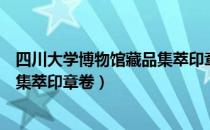 四川大学博物馆藏品集萃印章卷（关于四川大学博物馆藏品集萃印章卷）