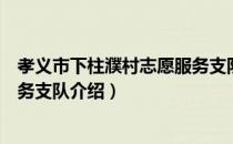 孝义市下柱濮村志愿服务支队（关于孝义市下柱濮村志愿服务支队介绍）