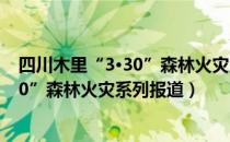 四川木里“3•30”森林火灾系列报道（关于四川木里“3•30”森林火灾系列报道）