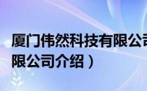 厦门伟然科技有限公司（关于厦门伟然科技有限公司介绍）