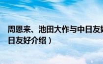 周恩来、池田大作与中日友好（关于周恩来、池田大作与中日友好介绍）