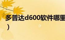 多普达d600软件哪里下载（多普达d600软件）