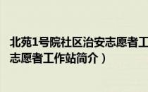 北苑1号院社区治安志愿者工作站（关于北苑1号院社区治安志愿者工作站简介）