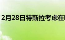 2月28日特斯拉考虑在欧洲设计和制造的模型