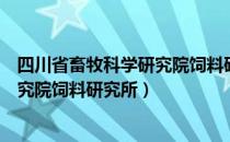 四川省畜牧科学研究院饲料研究所（关于四川省畜牧科学研究院饲料研究所）