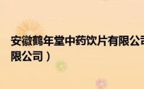 安徽鹤年堂中药饮片有限公司（关于安徽鹤年堂中药饮片有限公司）