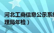 河北工商信息公示系统年检（河北工商行政管理局年检）