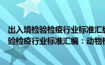 出入境检验检疫行业标准汇编：动物检疫卷（关于出入境检验检疫行业标准汇编：动物检疫卷介绍）