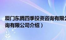 厦门东腾四季投资咨询有限公司（关于厦门东腾四季投资咨询有限公司介绍）