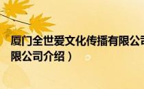 厦门全世爱文化传播有限公司（关于厦门全世爱文化传播有限公司介绍）