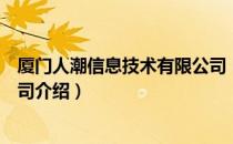 厦门人潮信息技术有限公司（关于厦门人潮信息技术有限公司介绍）