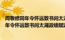 周敬修同年令怀远致书问太湖政绩赋以答之（关于周敬修同年令怀远致书问太湖政绩赋以答之介绍）