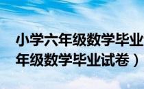 小学六年级数学毕业试卷2018答案（小学六年级数学毕业试卷）