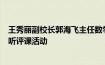 王秀丽副校长郭海飞主任数学教研组组长王颖涛老师参加了听评课活动