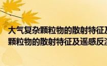 大气复杂颗粒物的散射特征及遥感反演模型（关于大气复杂颗粒物的散射特征及遥感反演模型简介）