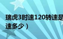 瑞虎3时速120转速是多少（瑞虎3时速120转速多少）