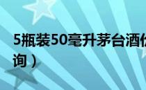 5瓶装50毫升茅台酒价格查询（茅台酒价格查询）