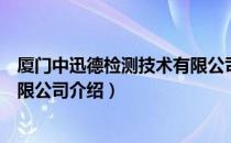 厦门中迅德检测技术有限公司（关于厦门中迅德检测技术有限公司介绍）