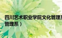 四川艺术职业学院文化管理系（关于四川艺术职业学院文化管理系）