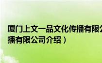 厦门上文一品文化传播有限公司（关于厦门上文一品文化传播有限公司介绍）