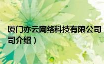 厦门亦云网络科技有限公司（关于厦门亦云网络科技有限公司介绍）