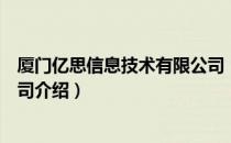 厦门亿思信息技术有限公司（关于厦门亿思信息技术有限公司介绍）