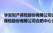 华安财产保险股份有限公司合肥中心支公司（关于华安财产保险股份有限公司合肥中心支公司）