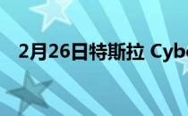 2月26日特斯拉 Cyber​​truck 会发布吗