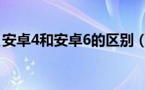 安卓4和安卓6的区别（安卓4 0和2 3的区别）