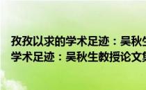 孜孜以求的学术足迹：吴秋生教授论文集（关于孜孜以求的学术足迹：吴秋生教授论文集介绍）