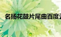 名扬花鼓片尾曲百度云（名扬花鼓片尾曲）