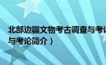 北部边疆文物考古调查与考论（关于北部边疆文物考古调查与考论简介）