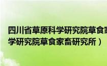 四川省草原科学研究院草食家畜研究所（关于四川省草原科学研究院草食家畜研究所）