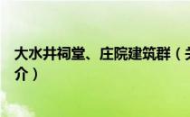 大水井祠堂、庄院建筑群（关于大水井祠堂、庄院建筑群简介）