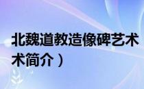 北魏道教造像碑艺术（关于北魏道教造像碑艺术简介）