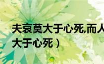 夫哀莫大于心死,而人死亦次之出自（夫哀莫大于心死）