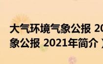 大气环境气象公报 2021年（关于大气环境气象公报 2021年简介）